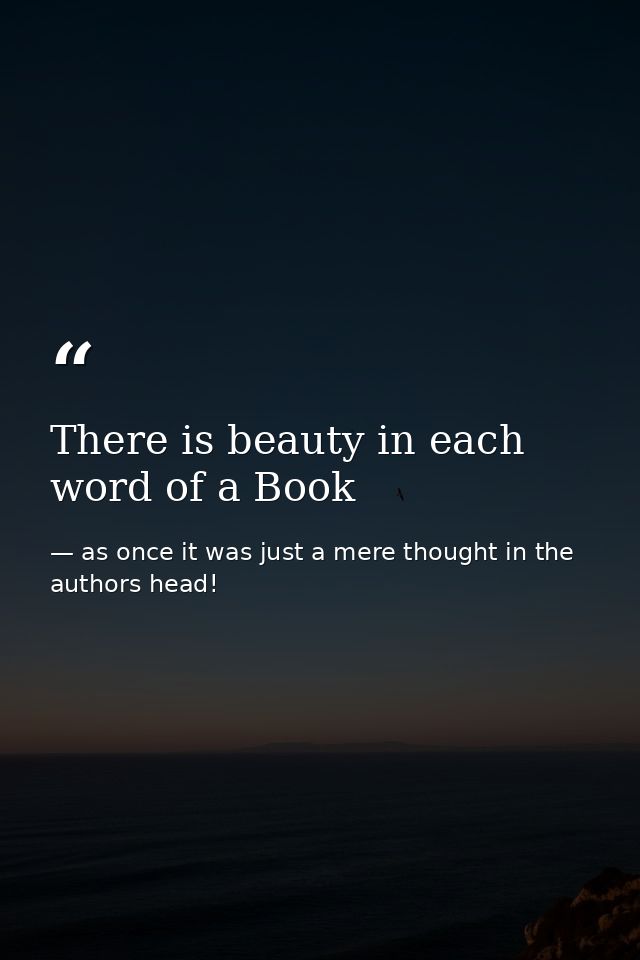 There is beauty in each word of a Book — as once it was just a mere thought in the authors head!