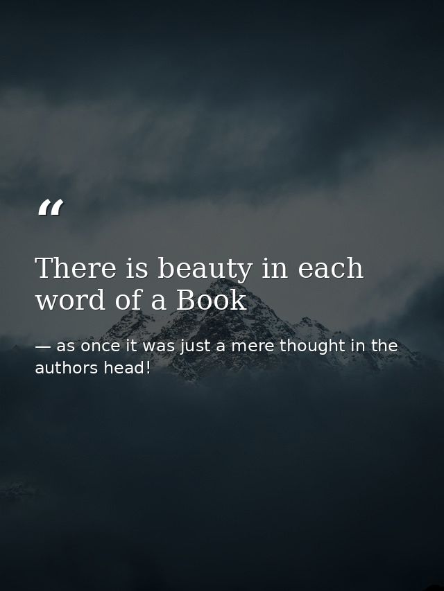 There is beauty in each word of a Book — as once it was just a mere thought in the authors head!
