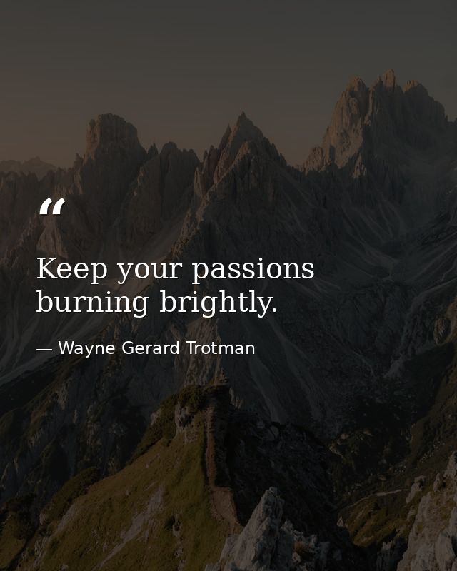 Keep your passions burning brightly. — Wayne Gerard Trotman