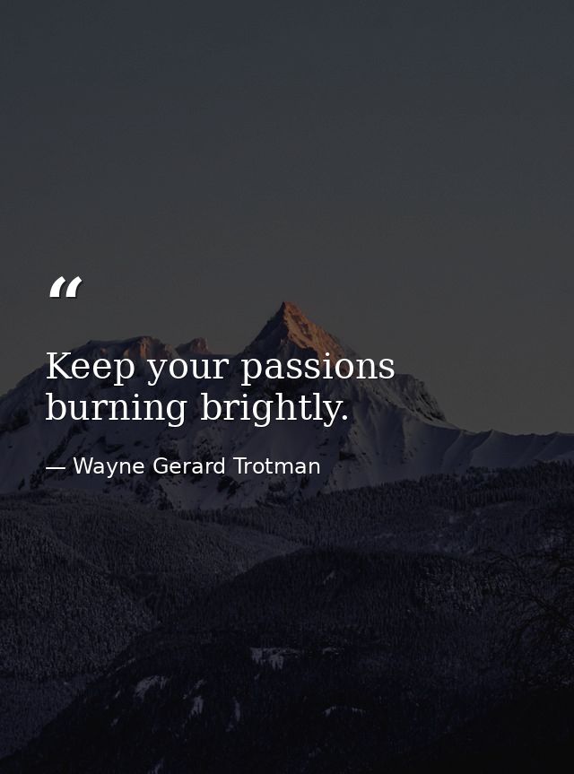 Keep your passions burning brightly. — Wayne Gerard Trotman