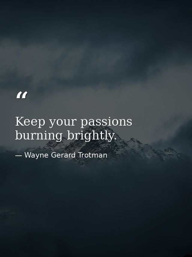 Keep your passions burning brightly. — Wayne Gerard Trotman