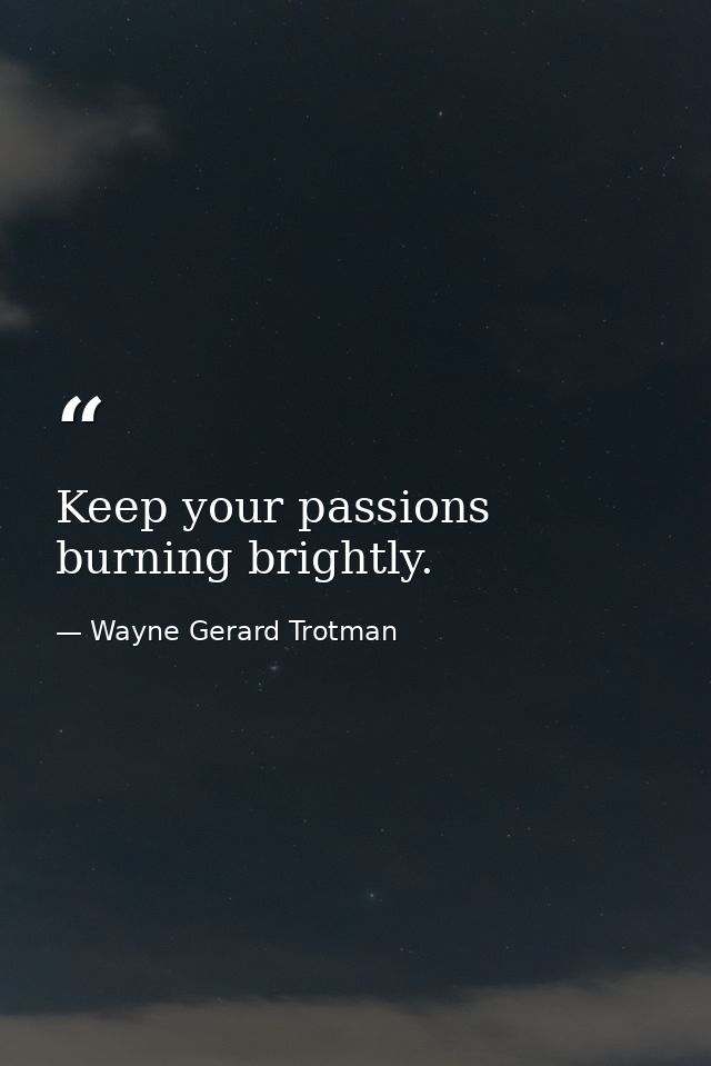 Keep your passions burning brightly. — Wayne Gerard Trotman
