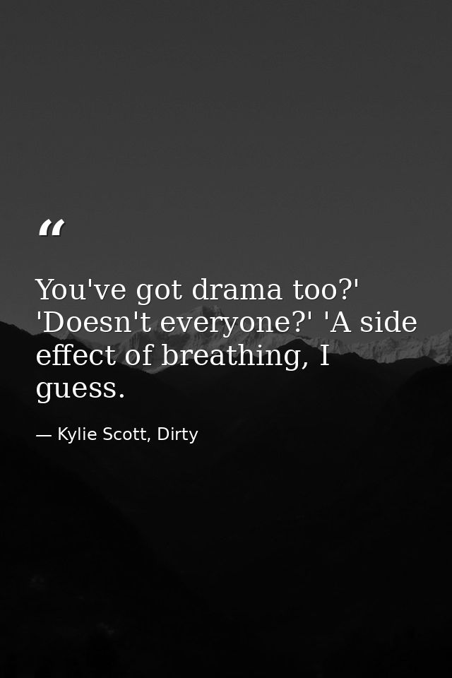 You've got drama too?' 'Doesn't everyone?' 'A side effect of breathing, I guess. — Kylie Scott, Dirty