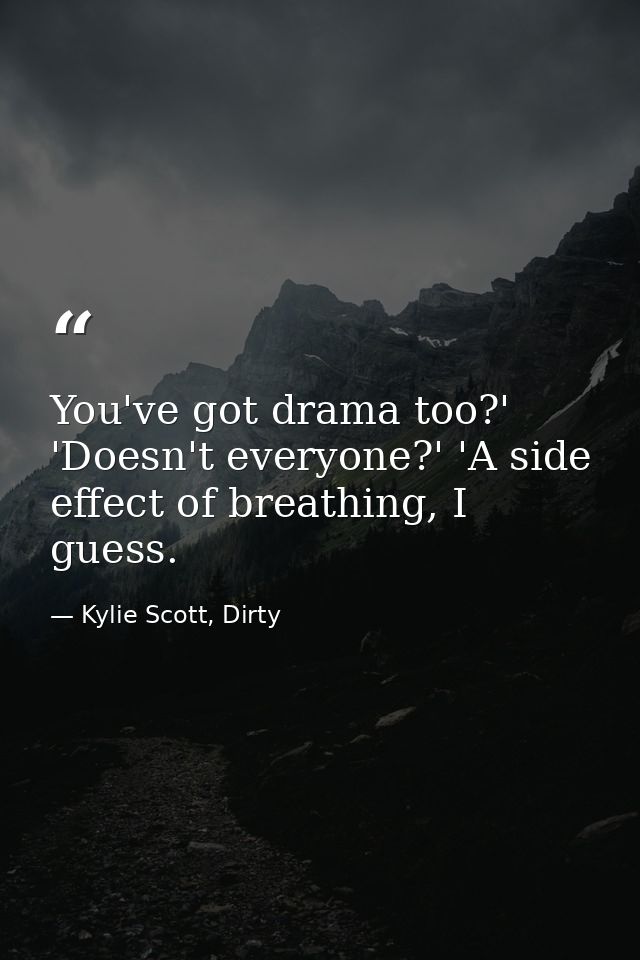 You've got drama too?' 'Doesn't everyone?' 'A side effect of breathing, I guess. — Kylie Scott, Dirty