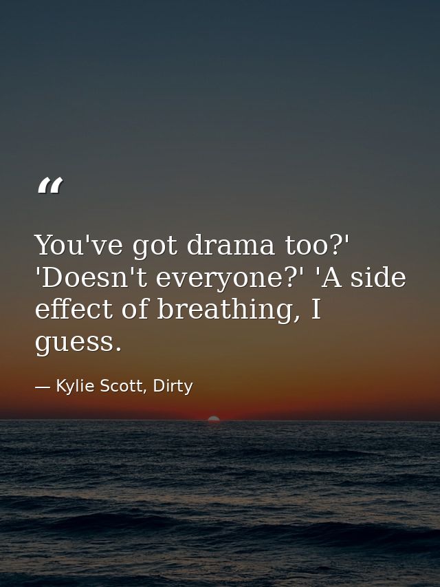 You've got drama too?' 'Doesn't everyone?' 'A side effect of breathing, I guess. — Kylie Scott, Dirty