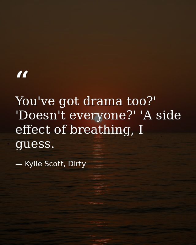 You've got drama too?' 'Doesn't everyone?' 'A side effect of breathing, I guess. — Kylie Scott, Dirty