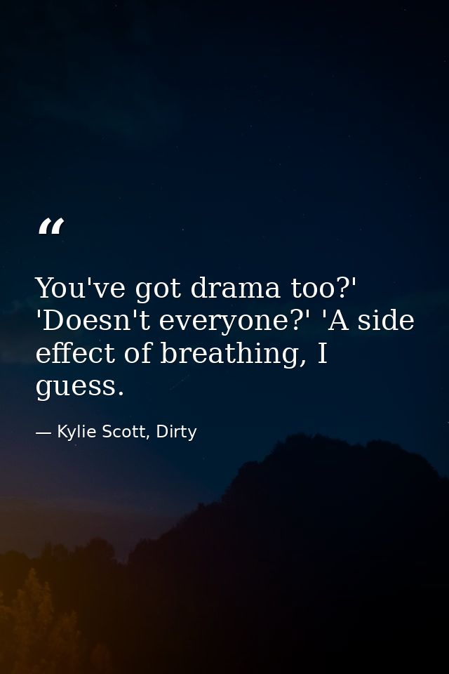 You've got drama too?' 'Doesn't everyone?' 'A side effect of breathing, I guess. — Kylie Scott, Dirty
