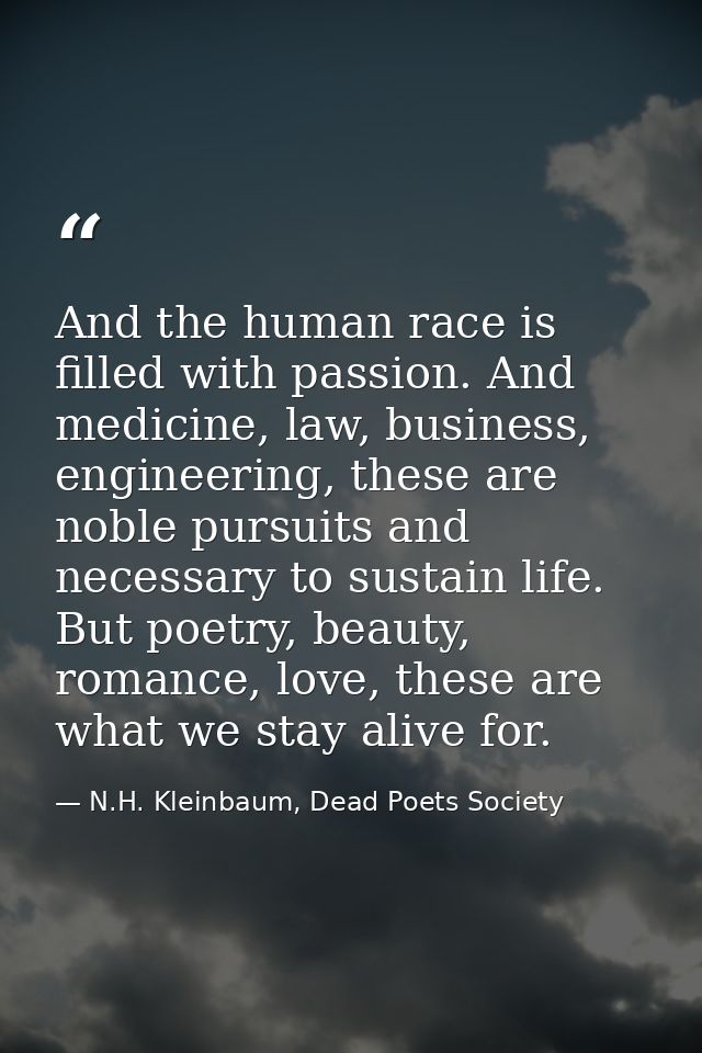 And the human race is filled with passion. And medicine, law, business, engineering, these are noble pursuits and necess — N.H. Kleinbaum, Dead Poets Society