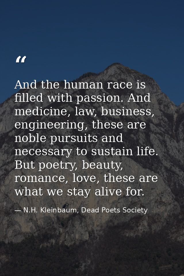 And the human race is filled with passion. And medicine, law, business, engineering, these are noble pursuits and necess — N.H. Kleinbaum, Dead Poets Society
