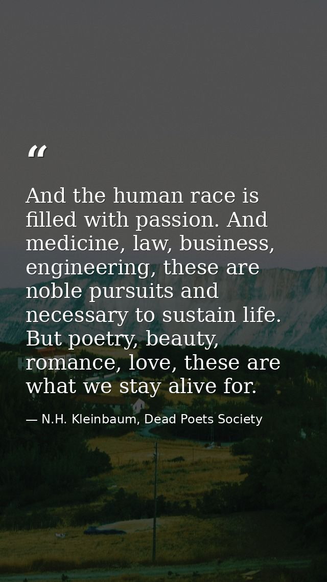 And the human race is filled with passion. And medicine, law, business, engineering, these are noble pursuits and necess — N.H. Kleinbaum, Dead Poets Society