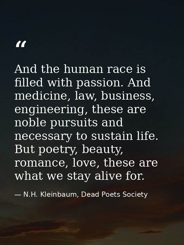 And the human race is filled with passion. And medicine, law, business, engineering, these are noble pursuits and necess — N.H. Kleinbaum, Dead Poets Society