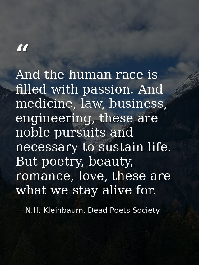 And the human race is filled with passion. And medicine, law, business, engineering, these are noble pursuits and necess — N.H. Kleinbaum, Dead Poets Society