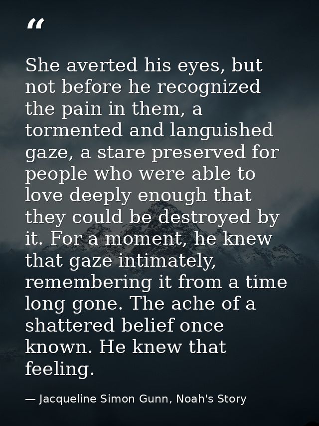 She averted his eyes, but not before he recognized the pain in them, a tormented and languished gaze, a stare preserved  — Jacqueline Simon Gunn, Noah's Story
