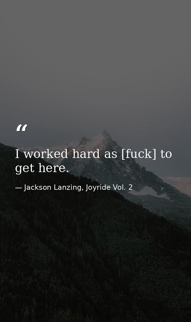 I worked hard as [fuck] to get here. — Jackson Lanzing, Joyride Vol. 2