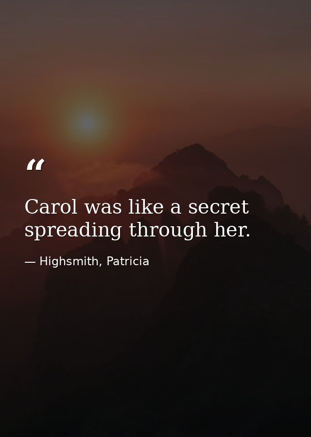 Carol was like a secret spreading through her. — Highsmith, Patricia