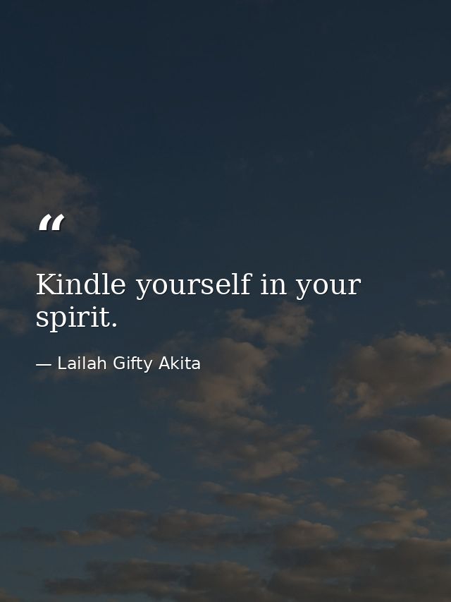 Kindle yourself in your spirit. — Lailah Gifty Akita