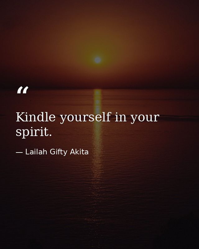 Kindle yourself in your spirit. — Lailah Gifty Akita