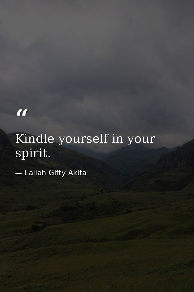 Kindle yourself in your spirit. — Lailah Gifty Akita