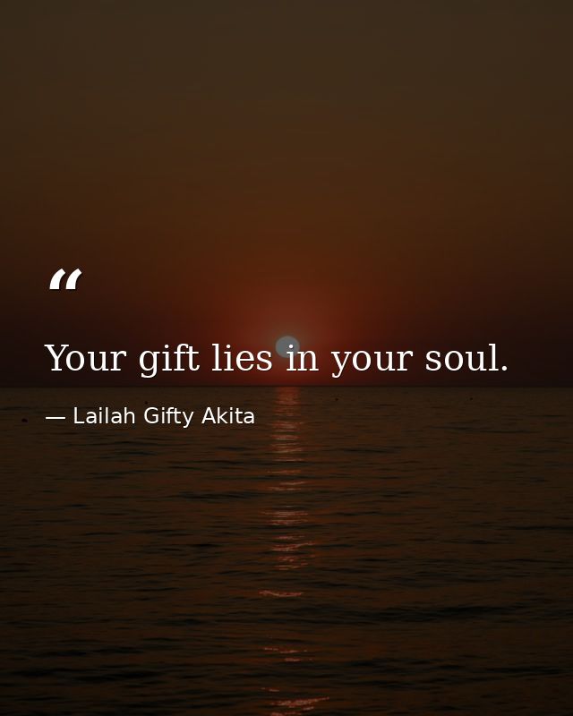 Your gift lies in your soul. — Lailah Gifty Akita