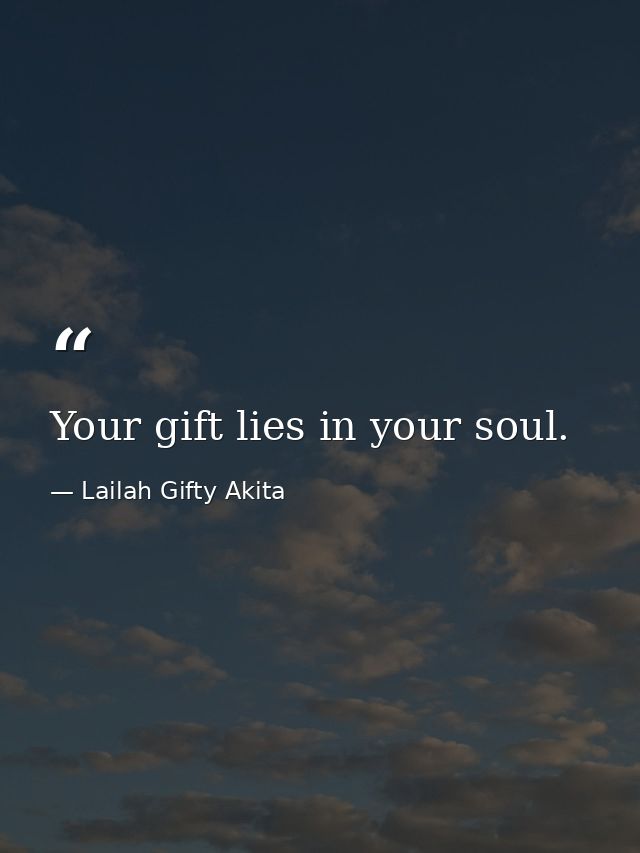 Your gift lies in your soul. — Lailah Gifty Akita