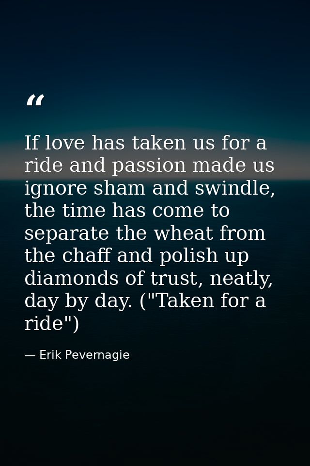 If love has taken us for a ride and passion made us ignore sham and swindle, the time has come to separate the wheat fro — Erik Pevernagie