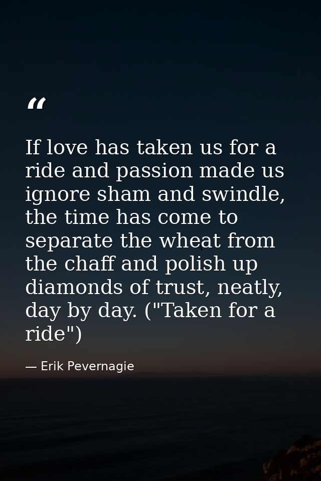 If love has taken us for a ride and passion made us ignore sham and swindle, the time has come to separate the wheat fro — Erik Pevernagie