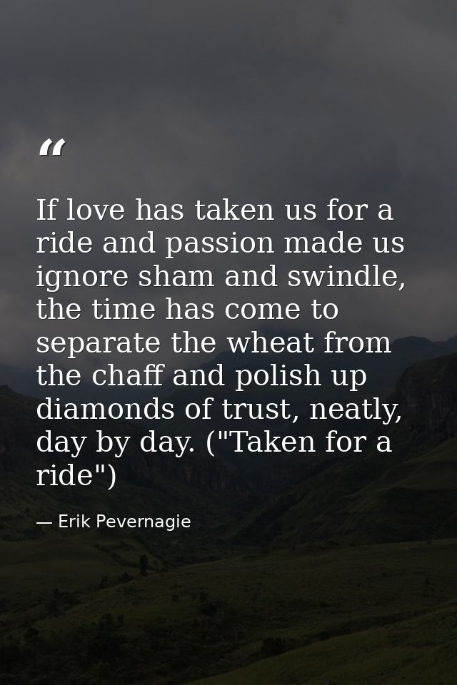 If love has taken us for a ride and passion made us ignore sham and swindle, the time has come to separate the wheat fro — Erik Pevernagie