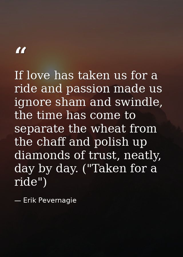 If love has taken us for a ride and passion made us ignore sham and swindle, the time has come to separate the wheat fro — Erik Pevernagie