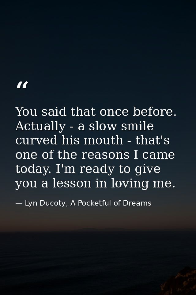You said that once before. Actually - a slow smile curved his mouth - that's one of the reasons I came today. I'm ready  — Lyn Ducoty, A Pocketful of Dreams