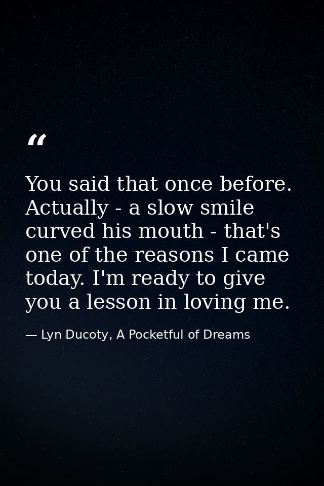 You said that once before. Actually - a slow smile curved his mouth - that's one of the reasons I came today. I'm ready  — Lyn Ducoty, A Pocketful of Dreams
