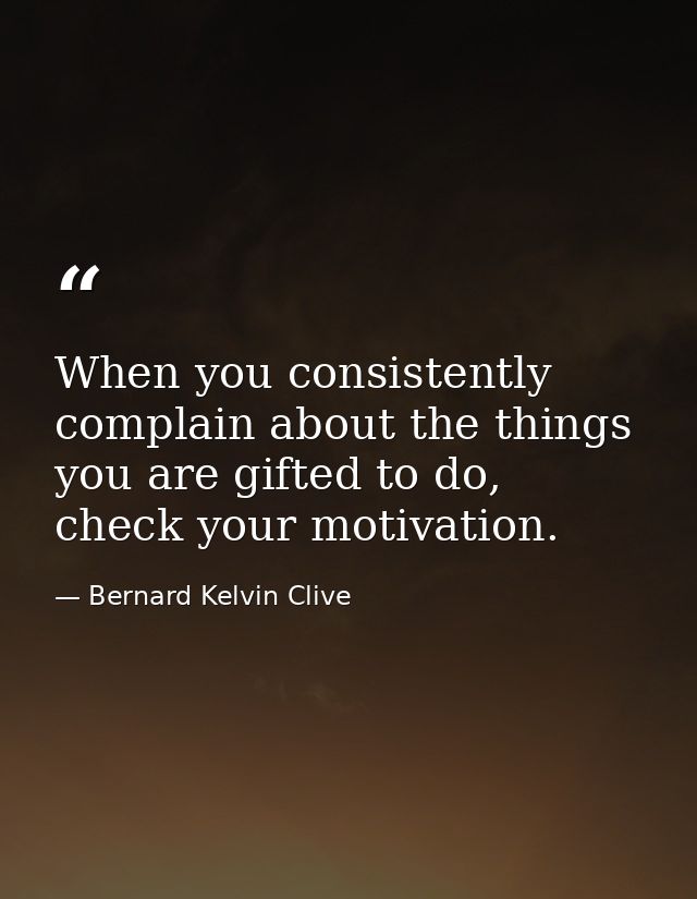 When you consistently complain about the things you are gifted to do, check your motivation. — Bernard Kelvin Clive