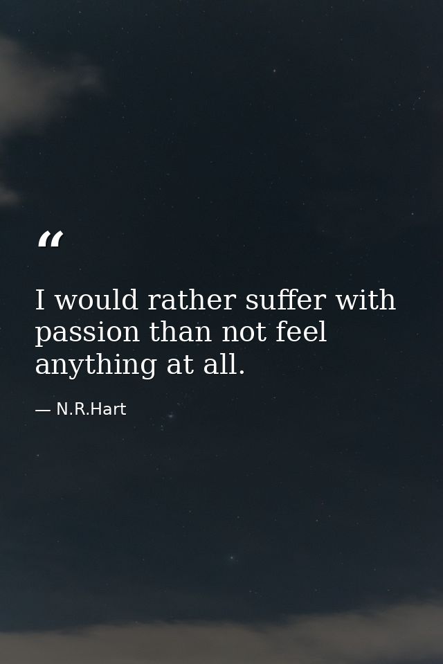 I would rather suffer with passion than not feel anything at all. — N.R.Hart