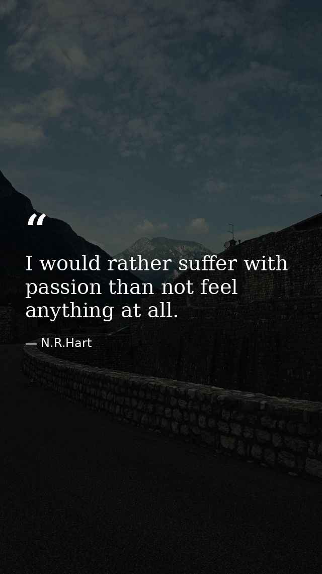I would rather suffer with passion than not feel anything at all. — N.R.Hart