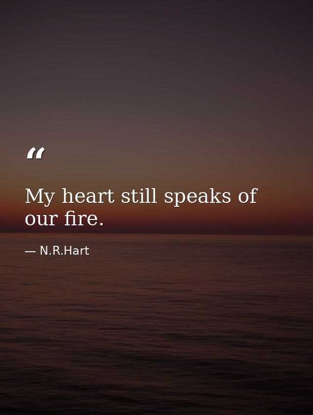 My heart still speaks of our fire. — N.R.Hart