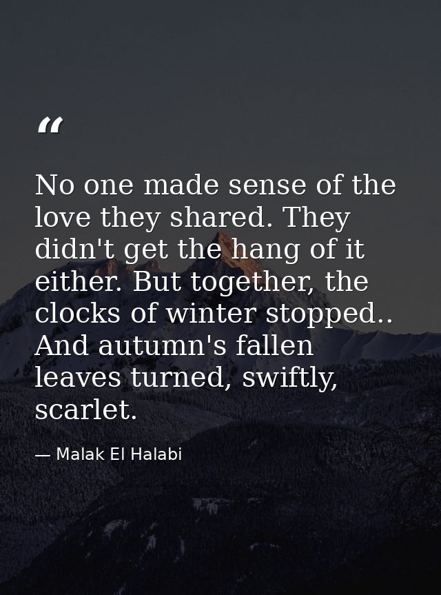 No one made sense of the love they shared. They didn't get the hang of it either. But together, the clocks of winter sto — Malak El Halabi