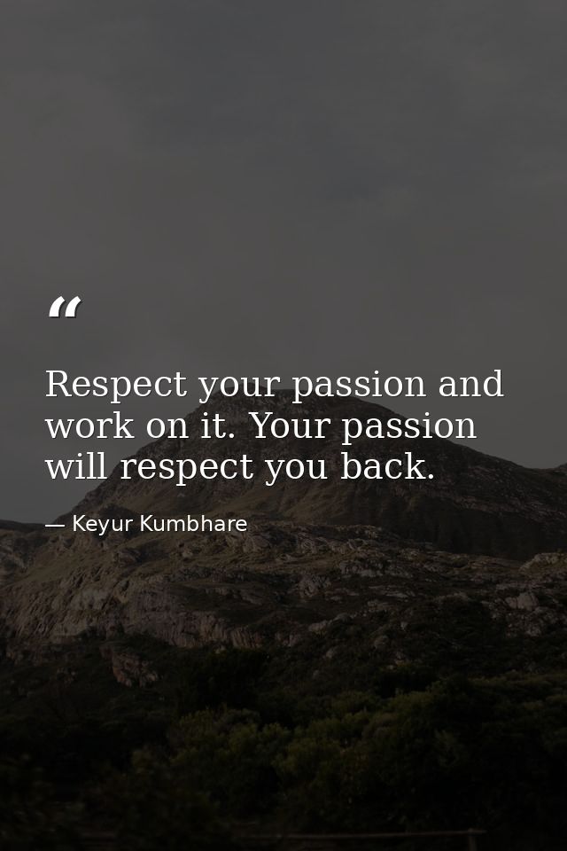 Respect your passion and work on it. Your passion will respect you back. — Keyur Kumbhare