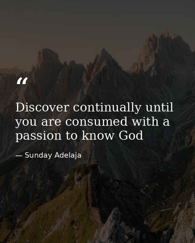 Discover continually until you are consumed with a passion to know God — Sunday Adelaja