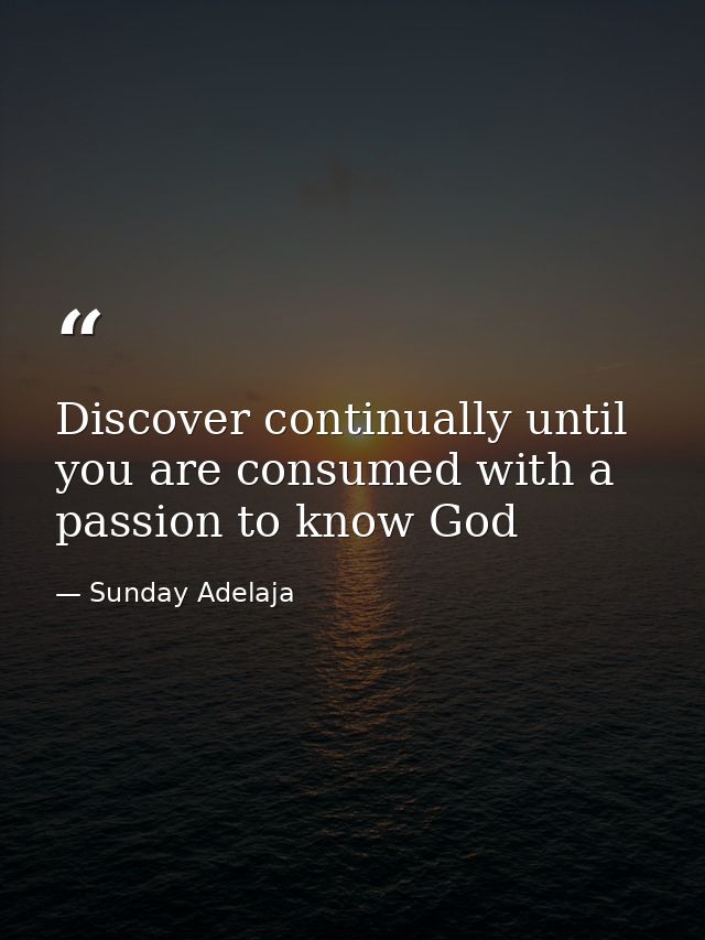 Discover continually until you are consumed with a passion to know God — Sunday Adelaja