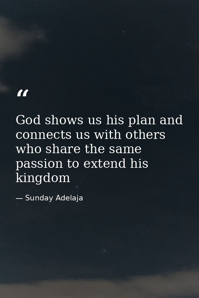 God shows us his plan and connects us with others who share the same passion to extend his kingdom — Sunday Adelaja