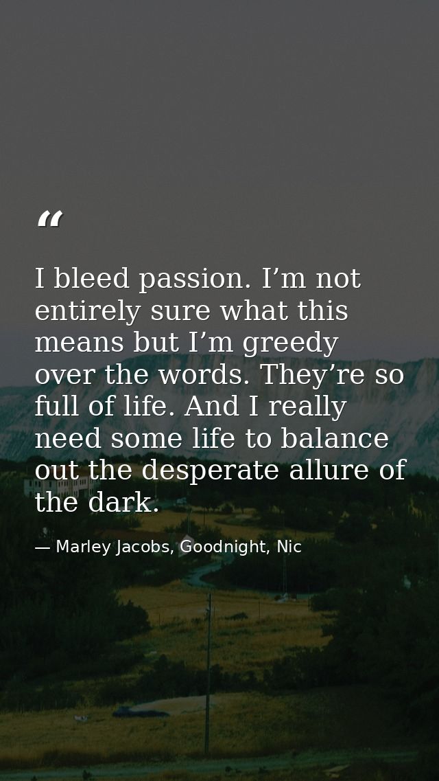 I bleed passion. I’m not entirely sure what this means but I’m greedy over the words. They’re so full of life. And I rea — Marley Jacobs, Goodnight, Nic