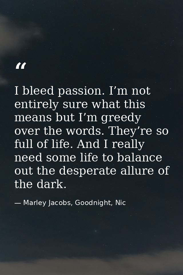 I bleed passion. I’m not entirely sure what this means but I’m greedy over the words. They’re so full of life. And I rea — Marley Jacobs, Goodnight, Nic
