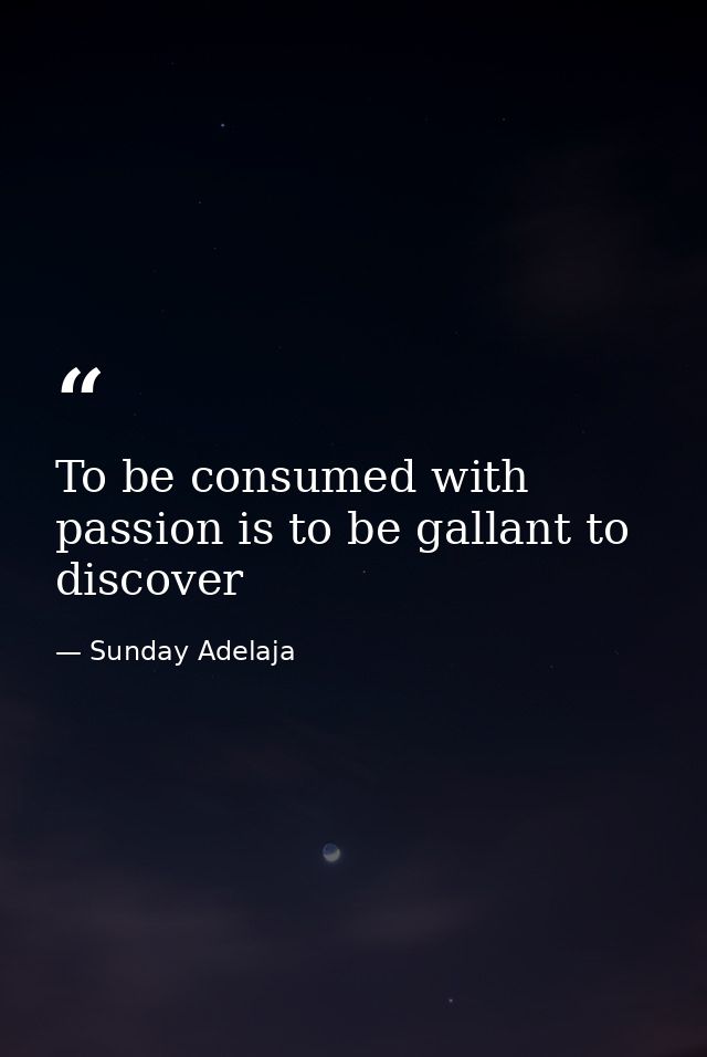 To be consumed with passion is to be gallant to discover — Sunday Adelaja
