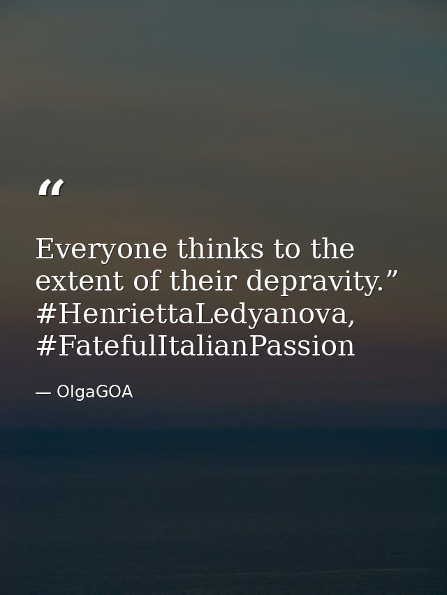 Everyone thinks to the extent of their depravity.” #HenriettaLedyanova, #FatefulItalianPassion — OlgaGOA
