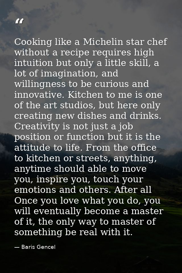 Cooking like a Michelin star chef without a recipe requires high intuition but only a little skill, a lot of imagination — Baris Gencel