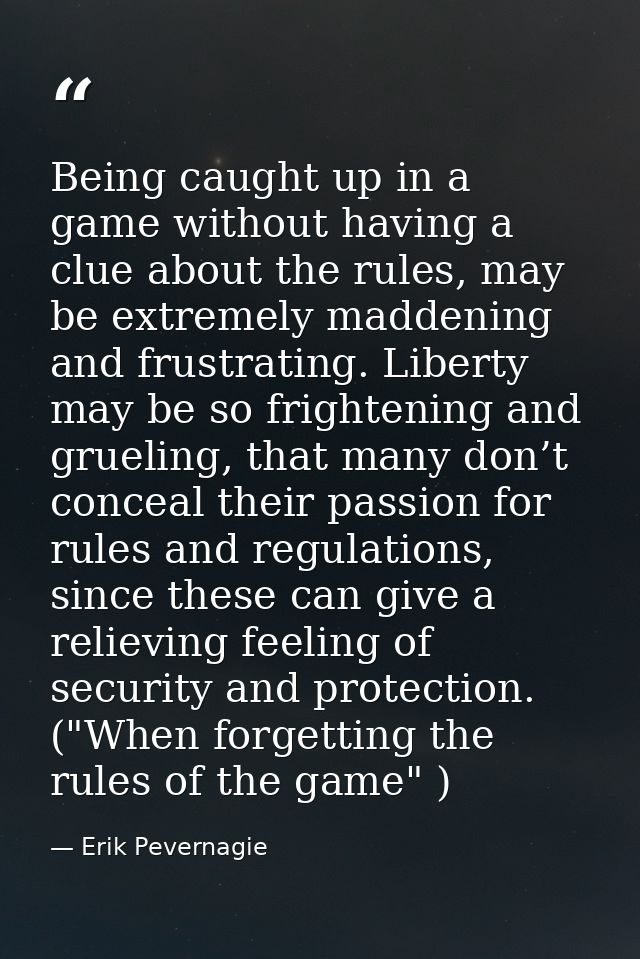 Being caught up in a game without having a clue about the rules, may be extremely maddening and frustrating. Liberty may — Erik Pevernagie