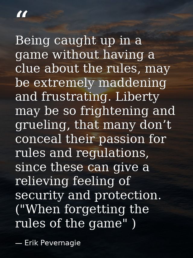 Being caught up in a game without having a clue about the rules, may be extremely maddening and frustrating. Liberty may — Erik Pevernagie