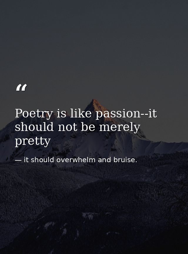 Poetry is like passion--it should not be merely pretty — it should overwhelm and bruise.
