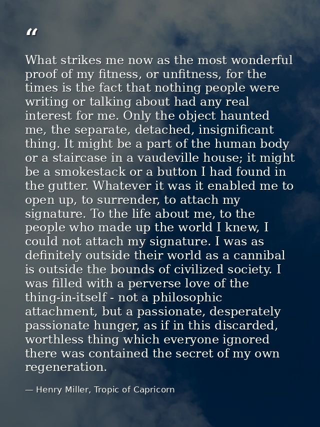 What strikes me now as the most wonderful proof of my fitness, or unfitness, for the times is the fact that nothing peop — Henry Miller, Tropic of Capricorn
