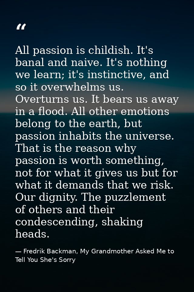 All passion is childish. It's banal and naive. It's nothing we learn; it's instinctive, and so it overwhelms us. Overtur — Fredrik Backman, My Grandmother Asked Me to Tell You She's Sorry