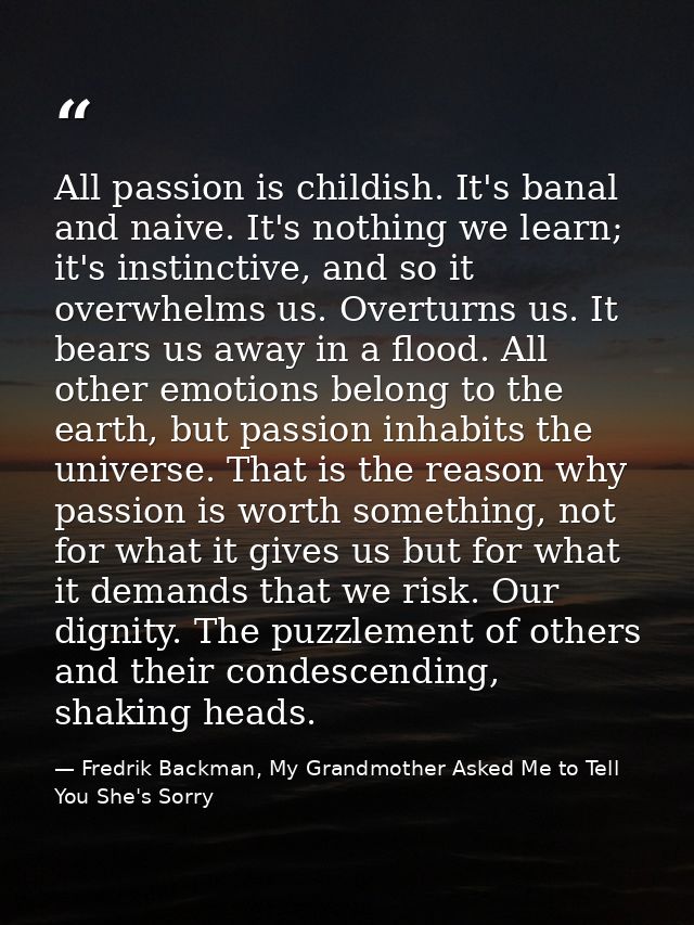 All passion is childish. It's banal and naive. It's nothing we learn; it's instinctive, and so it overwhelms us. Overtur — Fredrik Backman, My Grandmother Asked Me to Tell You She's Sorry